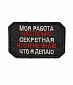 Нашивка на липучке "Моя Работа Настолько Секретная..." прямоугольная, фон черный